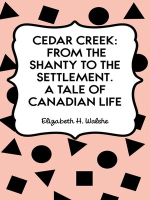 cover image of Cedar Creek: From the Shanty to the Settlement. A Tale of Canadian Life